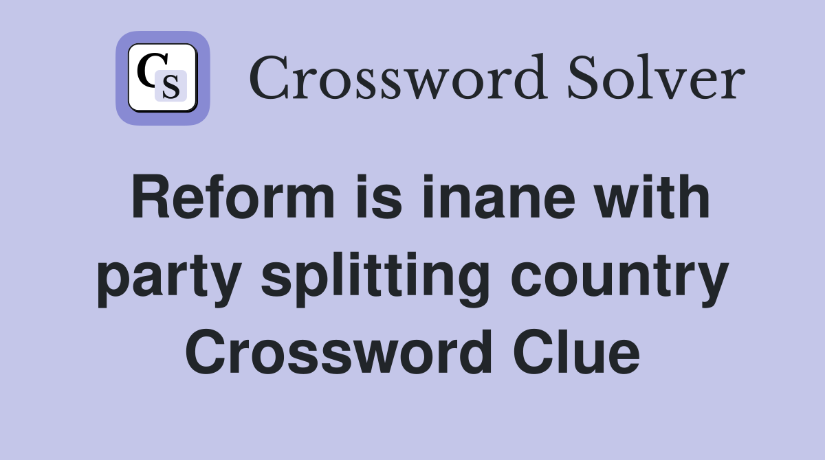 Reform is inane with party splitting country Crossword Clue
