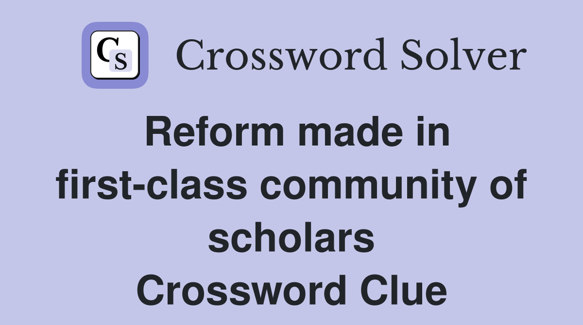 Reform made in first-class community of scholars Crossword Clue
