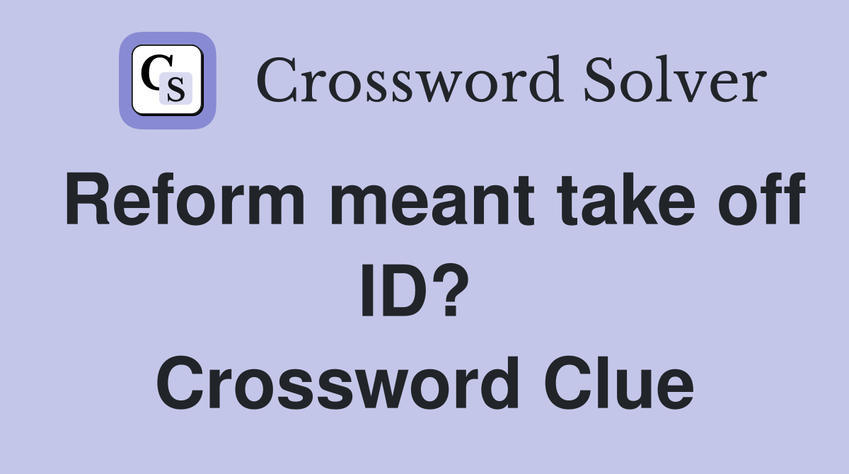 Reform meant take off ID?  Crossword Clue