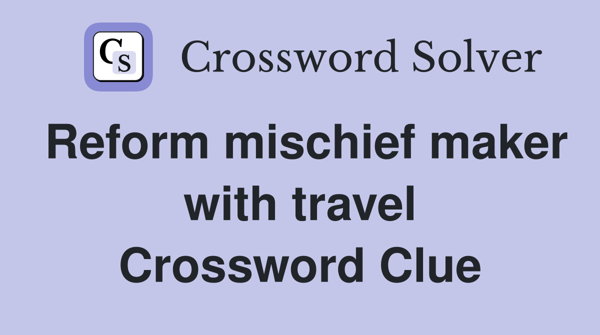 Reform mischief maker with travel Crossword Clue