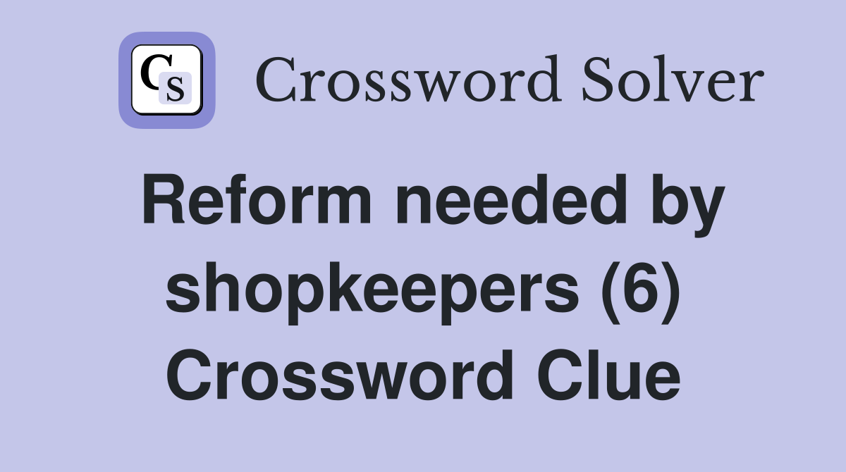 Reform needed by shopkeepers (6) Crossword Clue