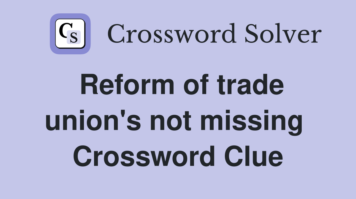 Reform of trade union's not missing  Crossword Clue
