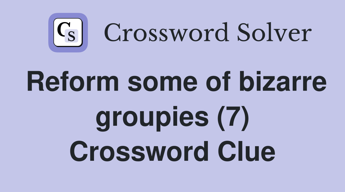 Reform some of bizarre groupies (7) Crossword Clue
