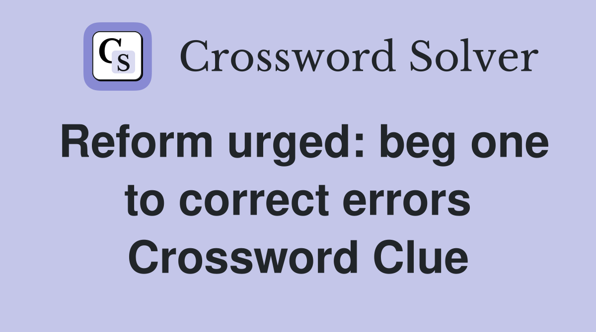 Reform urged: beg one to correct errors Crossword Clue