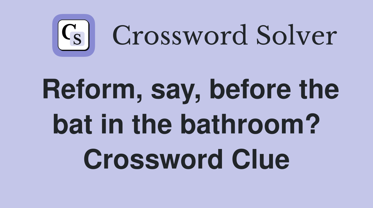 Reform, say, before the bat in the bathroom? Crossword Clue