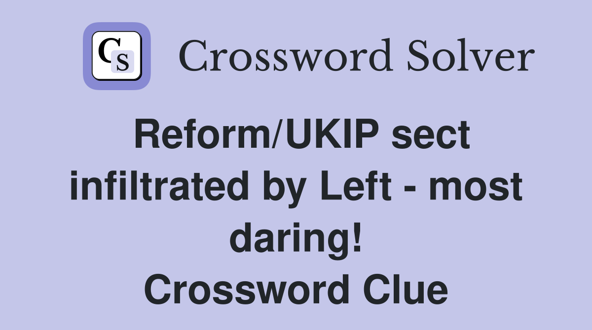 Reform/UKIP sect infiltrated by Left - most daring! Crossword Clue