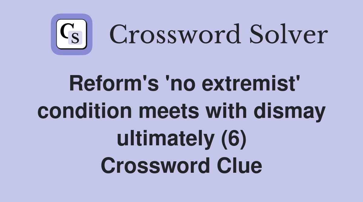 Reform's 'no extremist' condition meets with dismay ultimately (6) Crossword Clue