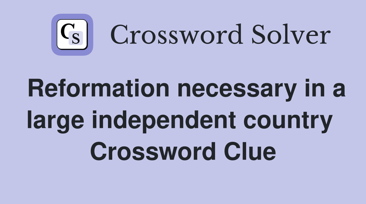Reformation necessary in a large independent country  Crossword Clue