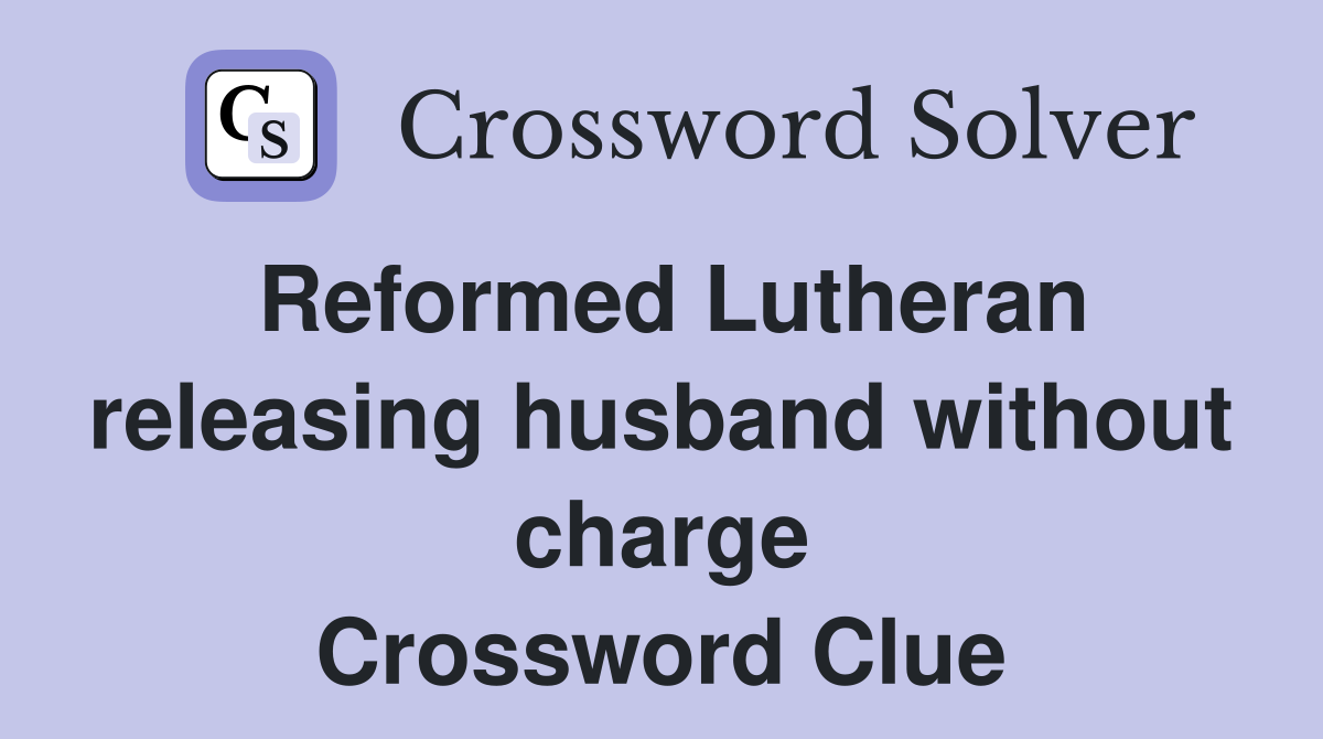 Reformed Lutheran releasing husband without charge Crossword Clue