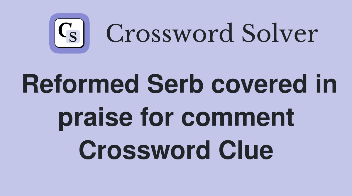 Reformed Serb covered in praise for comment Crossword Clue