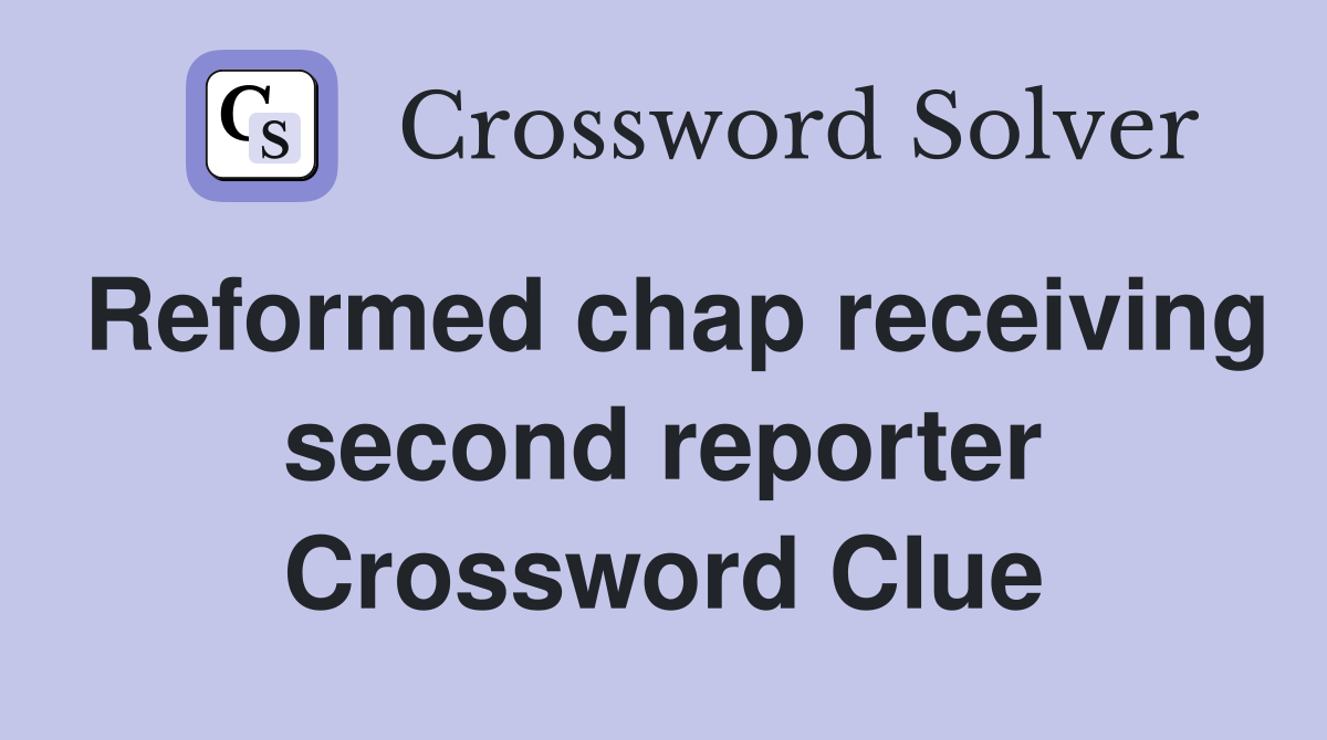 Reformed chap receiving second reporter Crossword Clue