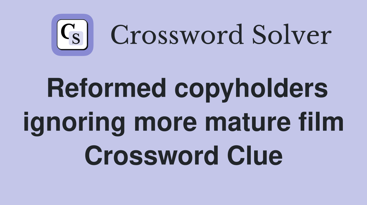 Reformed copyholders ignoring more mature film Crossword Clue