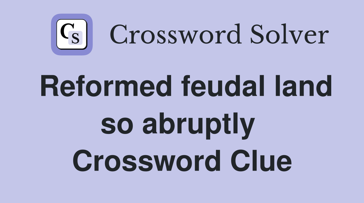 Reformed feudal land so abruptly  Crossword Clue