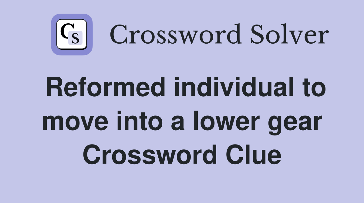 Reformed individual to move into a lower gear Crossword Clue