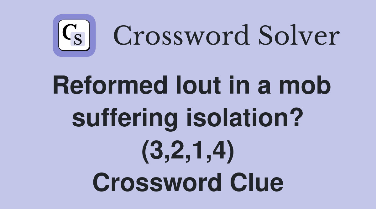 Reformed lout in a mob suffering isolation? (3,2,1,4) Crossword Clue
