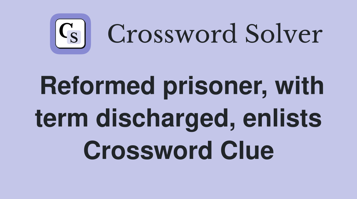 Reformed prisoner, with term discharged, enlists Crossword Clue