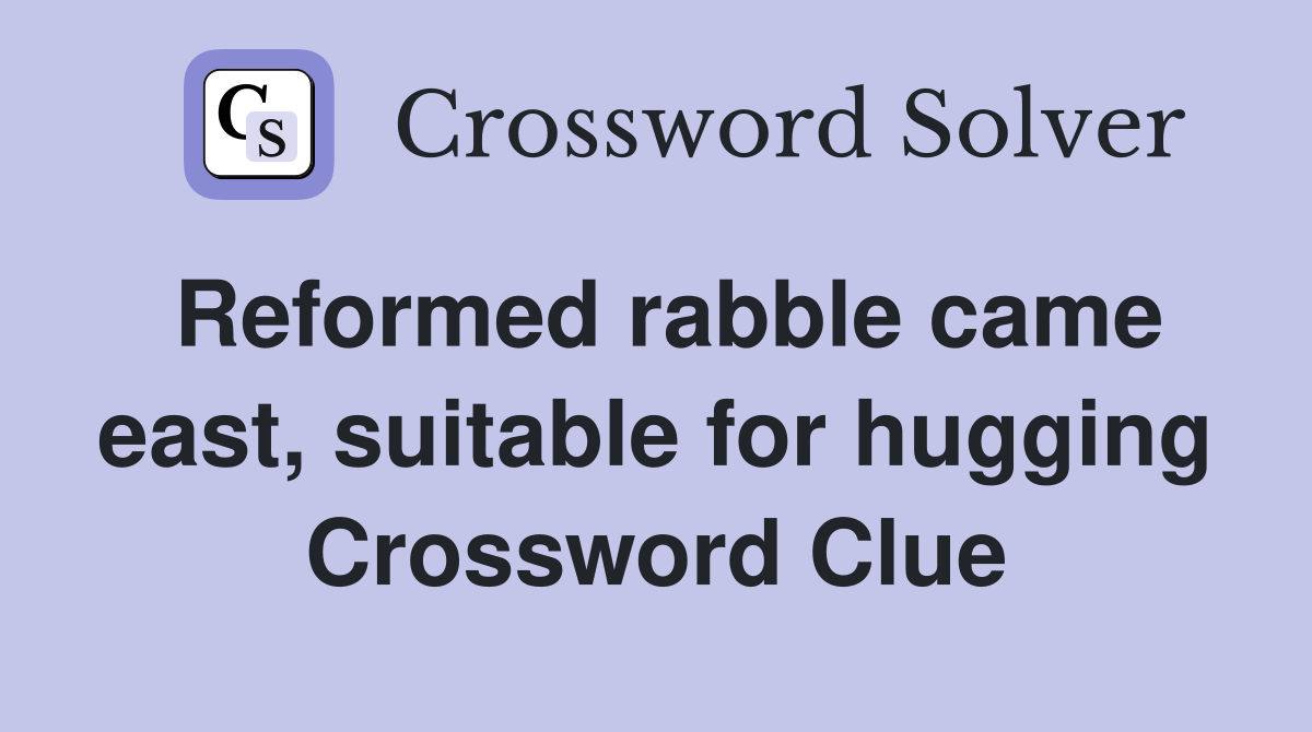 Reformed rabble came east, suitable for hugging Crossword Clue