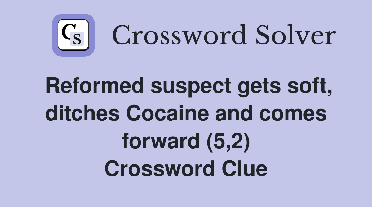 Reformed suspect gets soft, ditches Cocaine and comes forward (5,2) Crossword Clue
