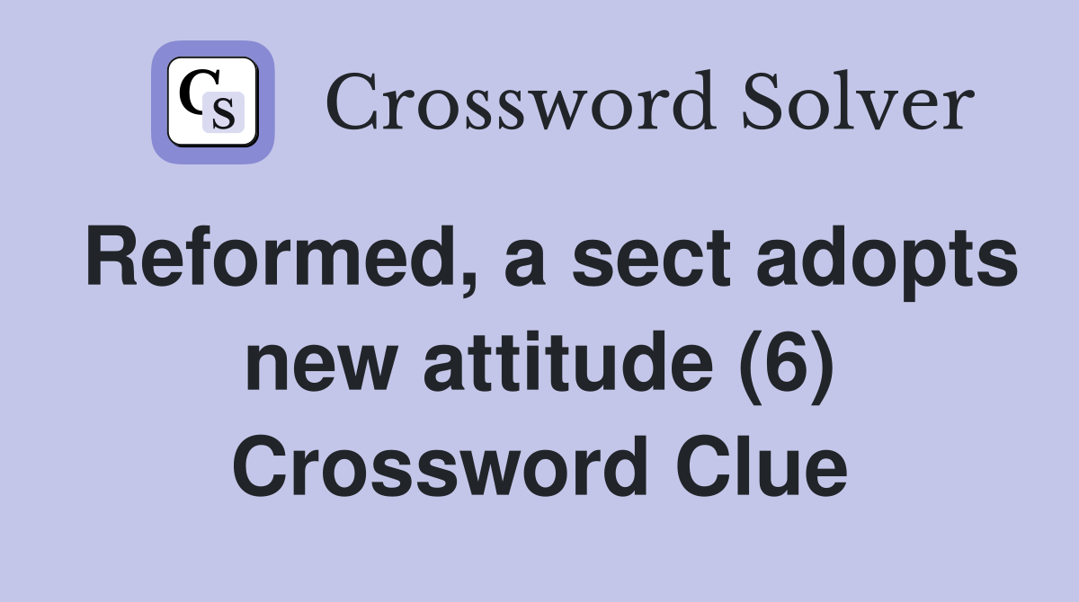 Reformed, a sect adopts new attitude (6) Crossword Clue