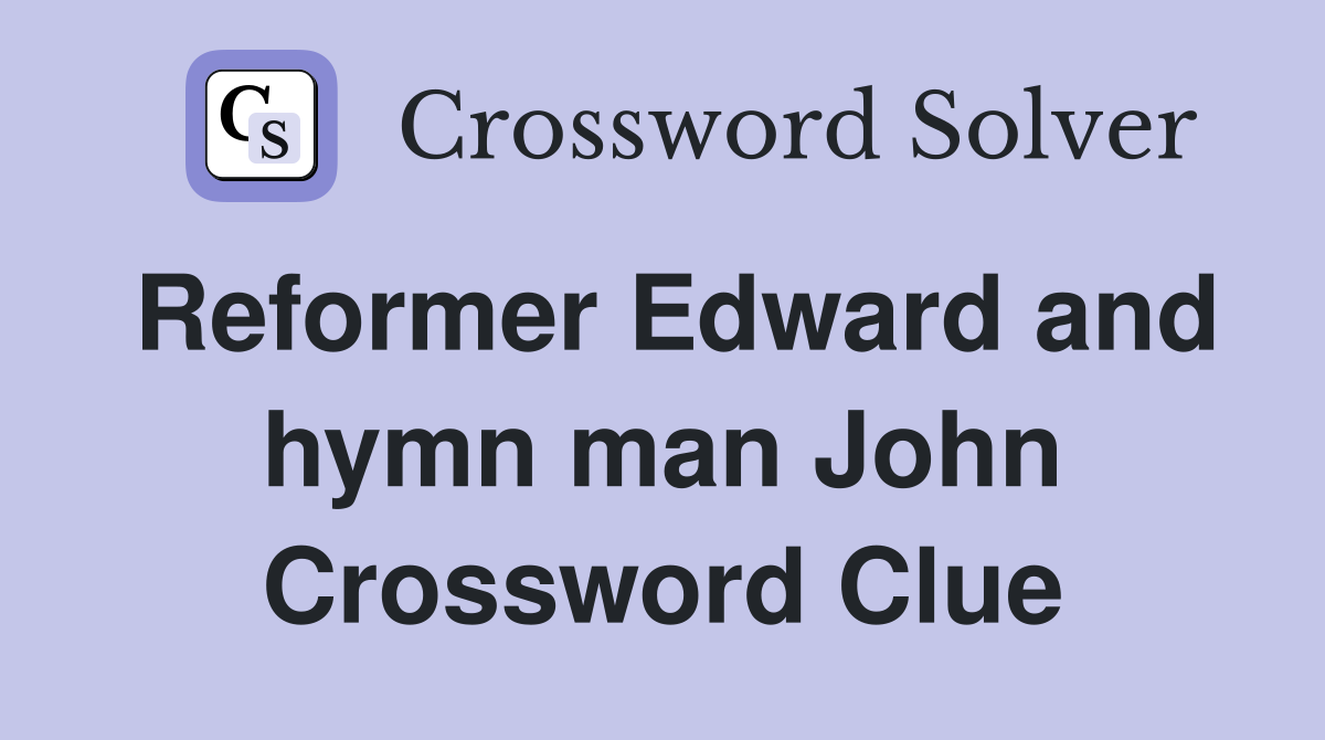 Reformer Edward and hymn man John Crossword Clue