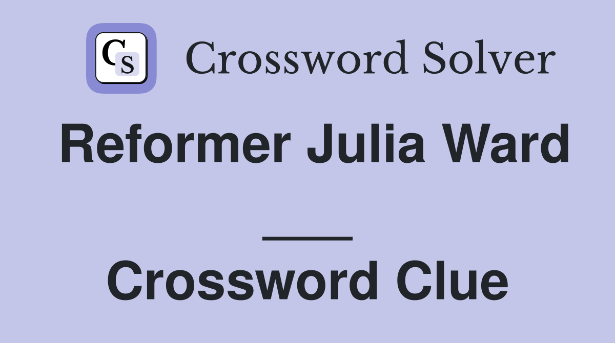 Reformer Julia Ward ___ Crossword Clue