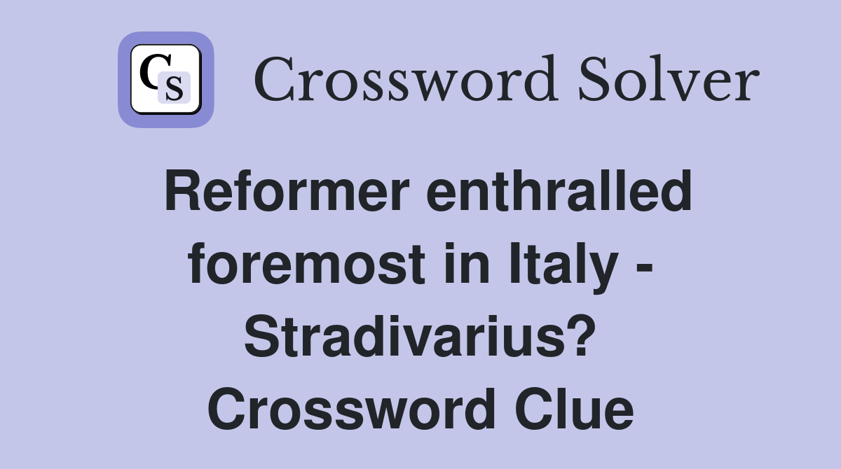Reformer enthralled foremost in Italy - Stradivarius? Crossword Clue