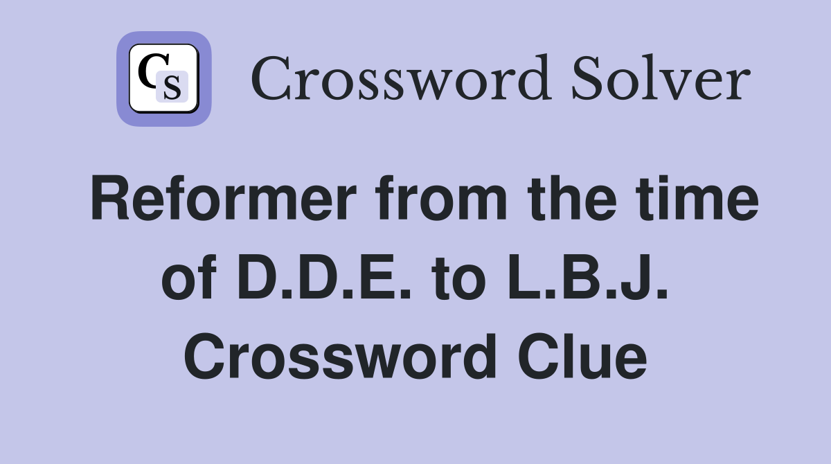 Reformer from the time of D.D.E. to L.B.J. Crossword Clue
