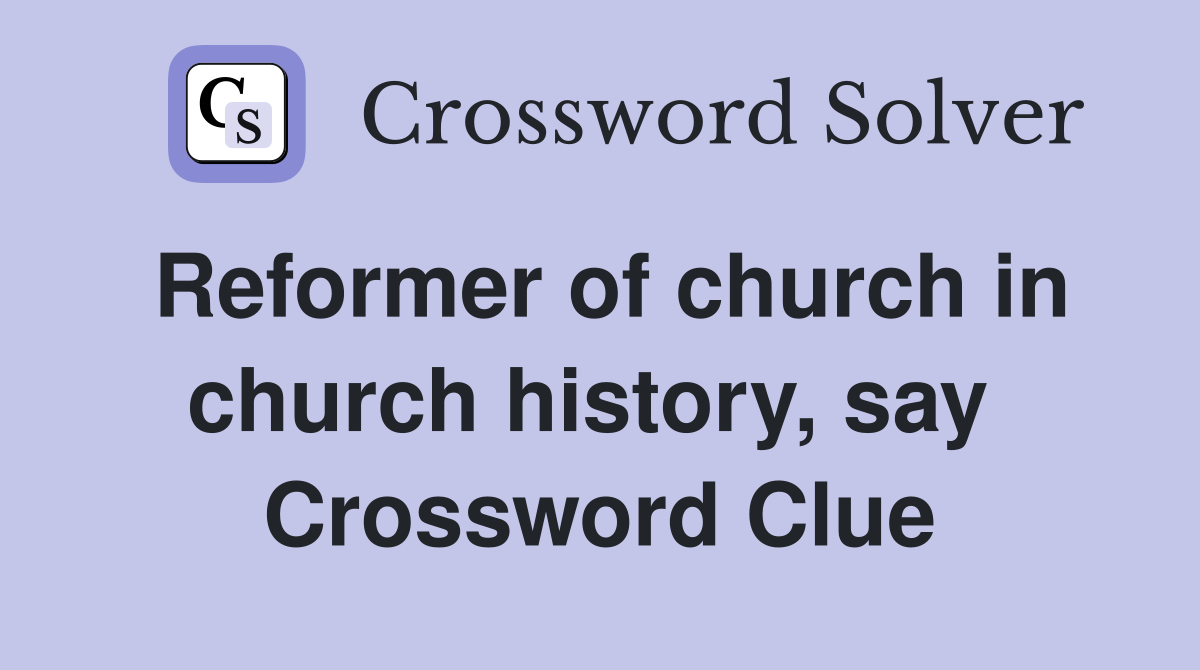 Reformer of church in church history, say  Crossword Clue