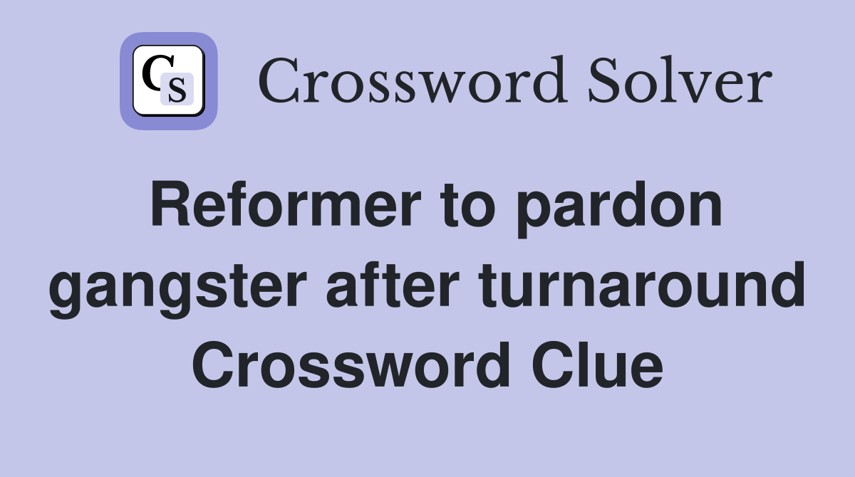 Reformer to pardon gangster after turnaround Crossword Clue