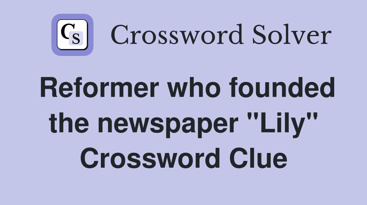Reformer who founded the newspaper "Lily" Crossword Clue