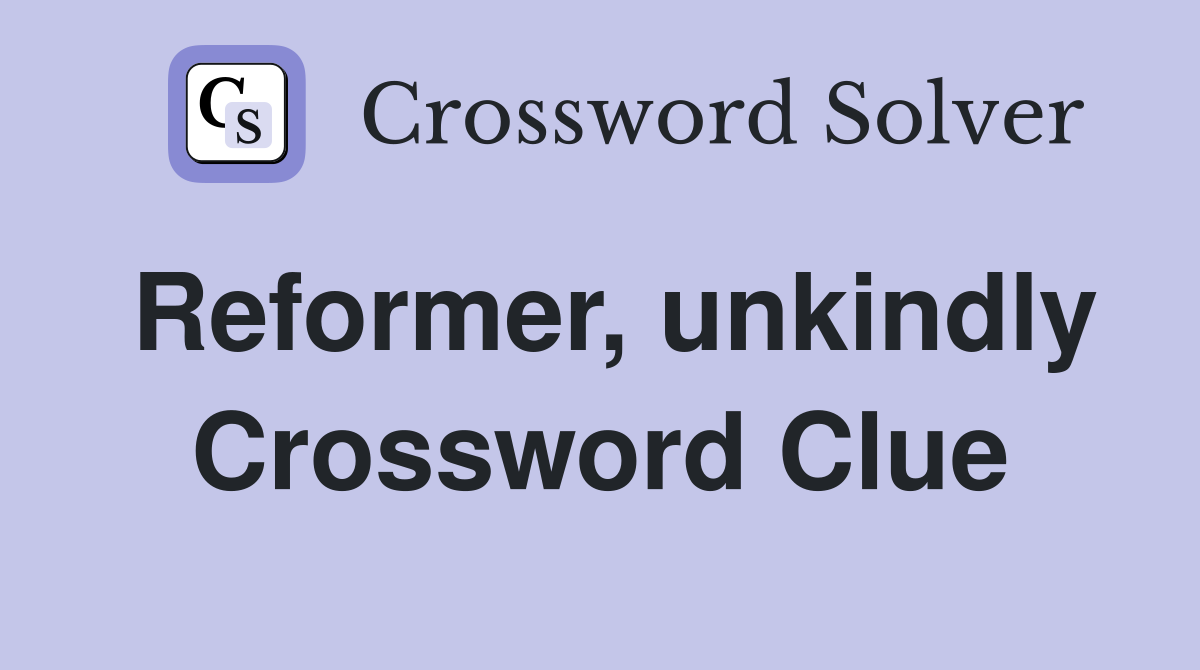 Reformer, unkindly Crossword Clue