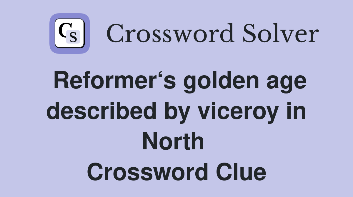 Reformer‘s golden age described by viceroy in North  Crossword Clue