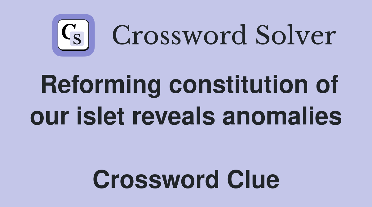 Reforming constitution of our islet reveals anomalies  Crossword Clue