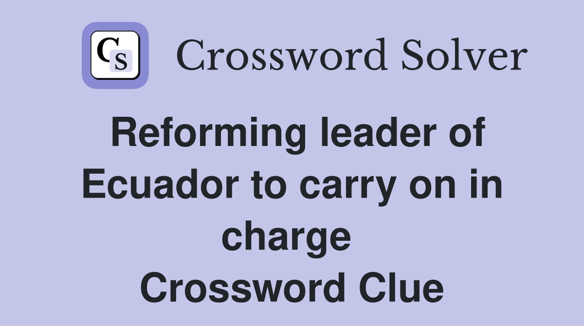 Reforming leader of Ecuador to carry on in charge  Crossword Clue