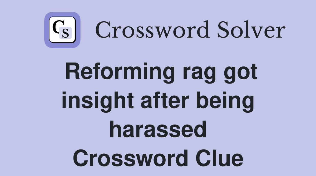 Reforming rag got insight after being harassed Crossword Clue