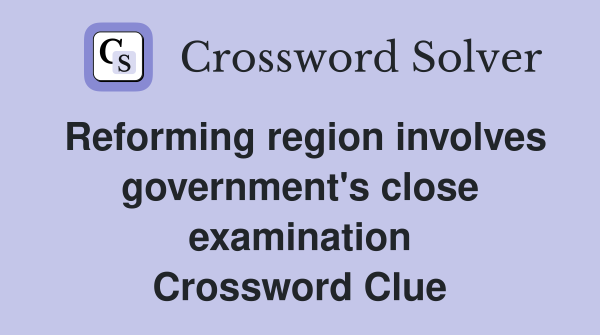 Reforming region involves government's close examination Crossword Clue