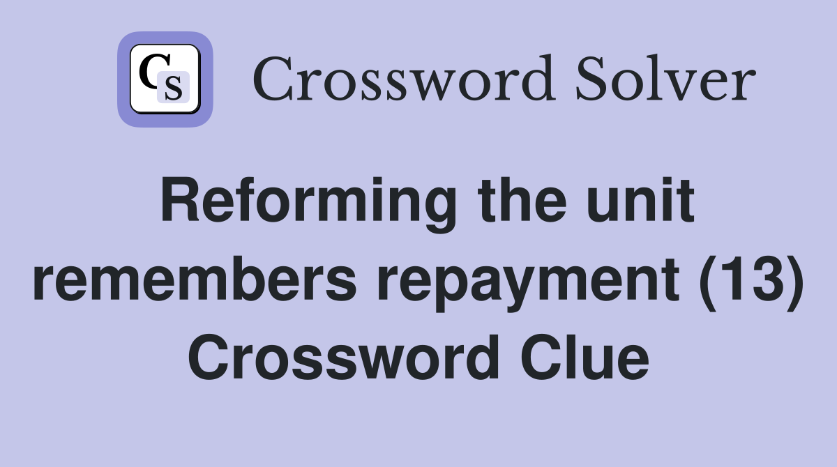 Reforming the unit remembers repayment (13) Crossword Clue