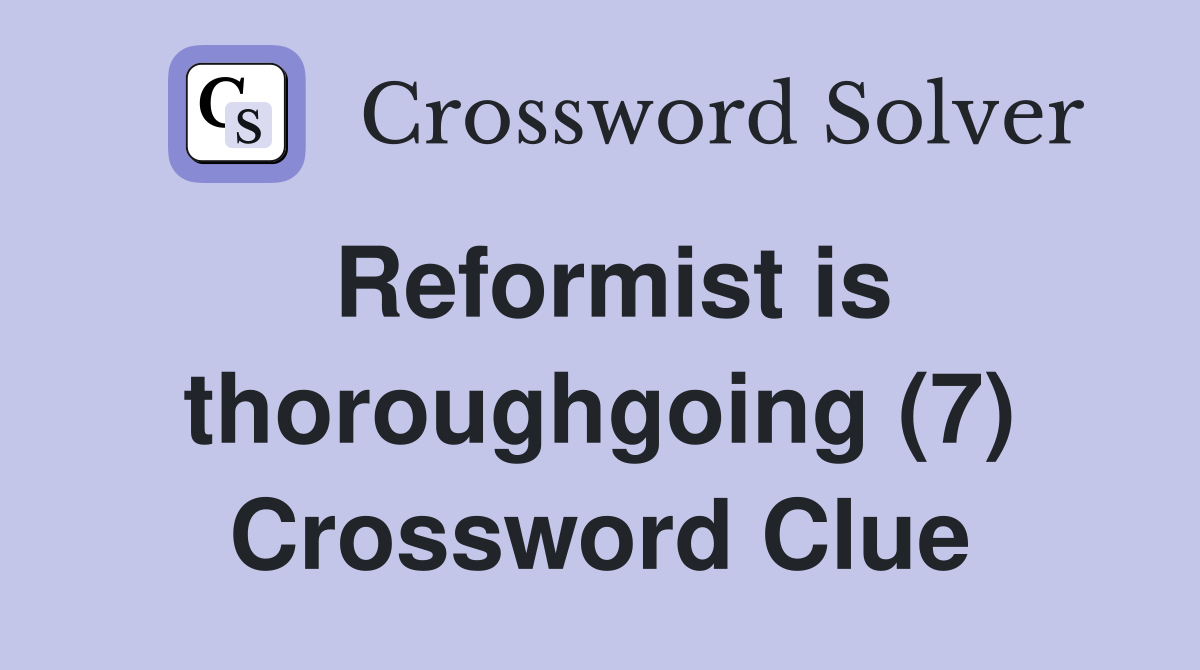 Reformist is thoroughgoing (7) Crossword Clue