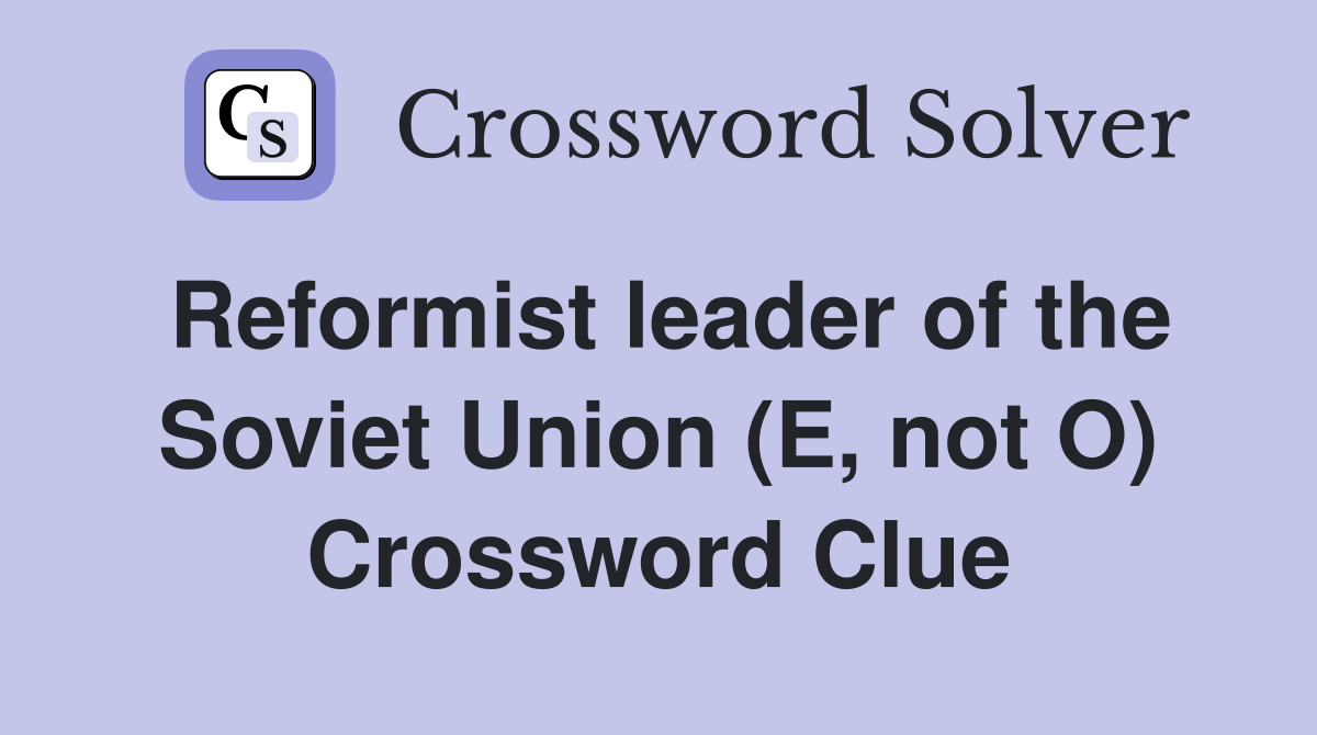 Reformist leader of the Soviet Union (E, not O) Crossword Clue