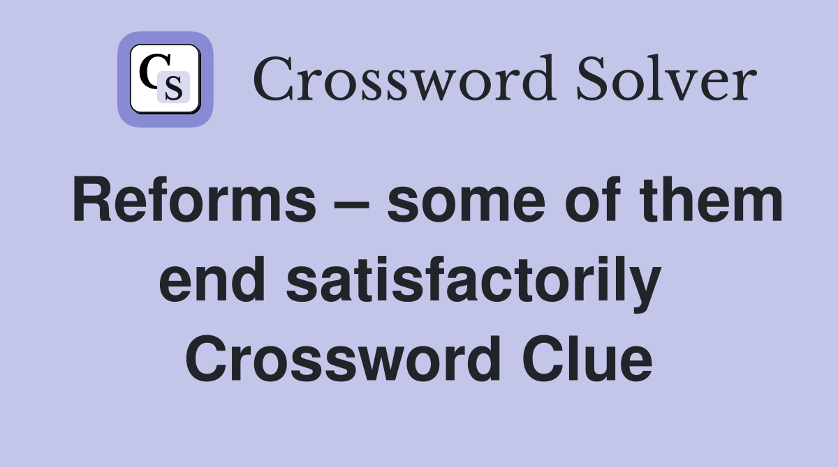 Reforms – some of them end satisfactorily  Crossword Clue