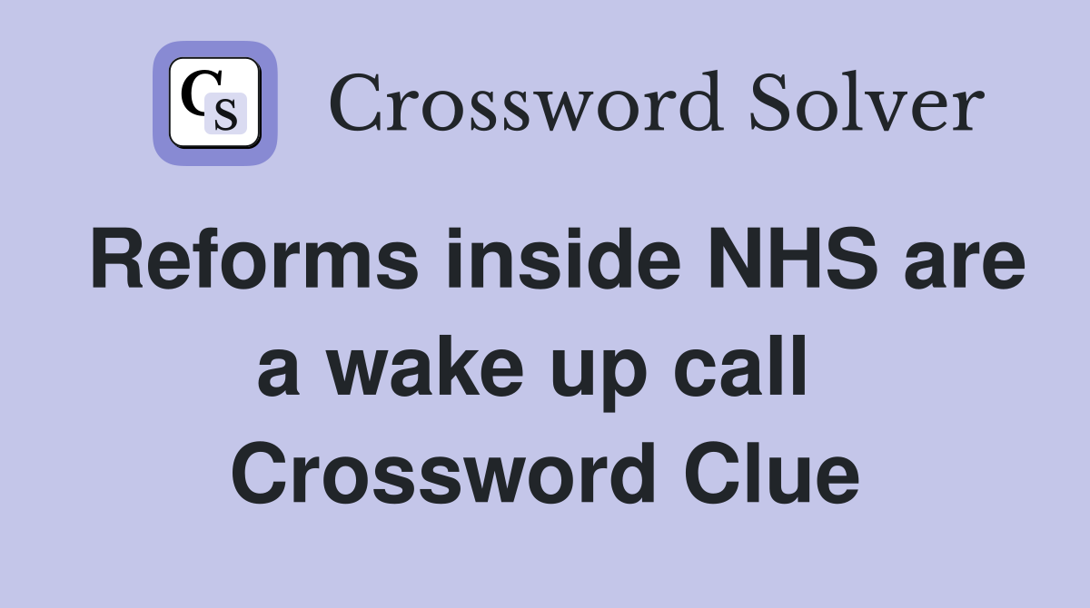 Reforms inside NHS are a wake up call  Crossword Clue