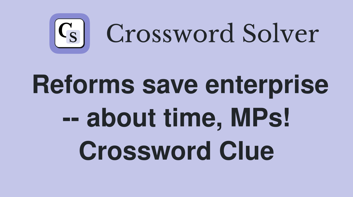 Reforms save enterprise -- about time, MPs! Crossword Clue