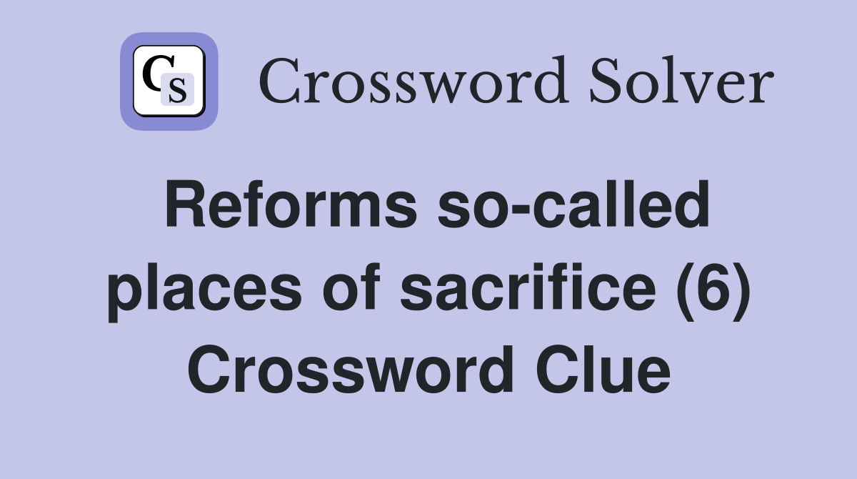 Reforms so-called places of sacrifice (6) Crossword Clue