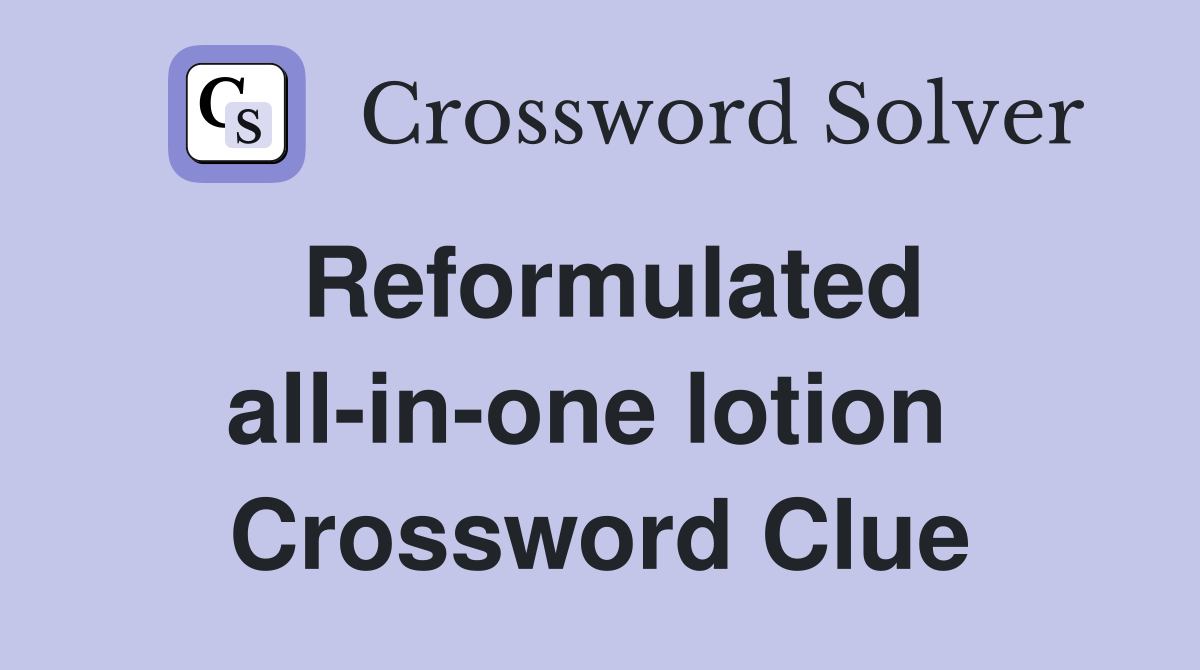 Reformulated all-in-one lotion  Crossword Clue