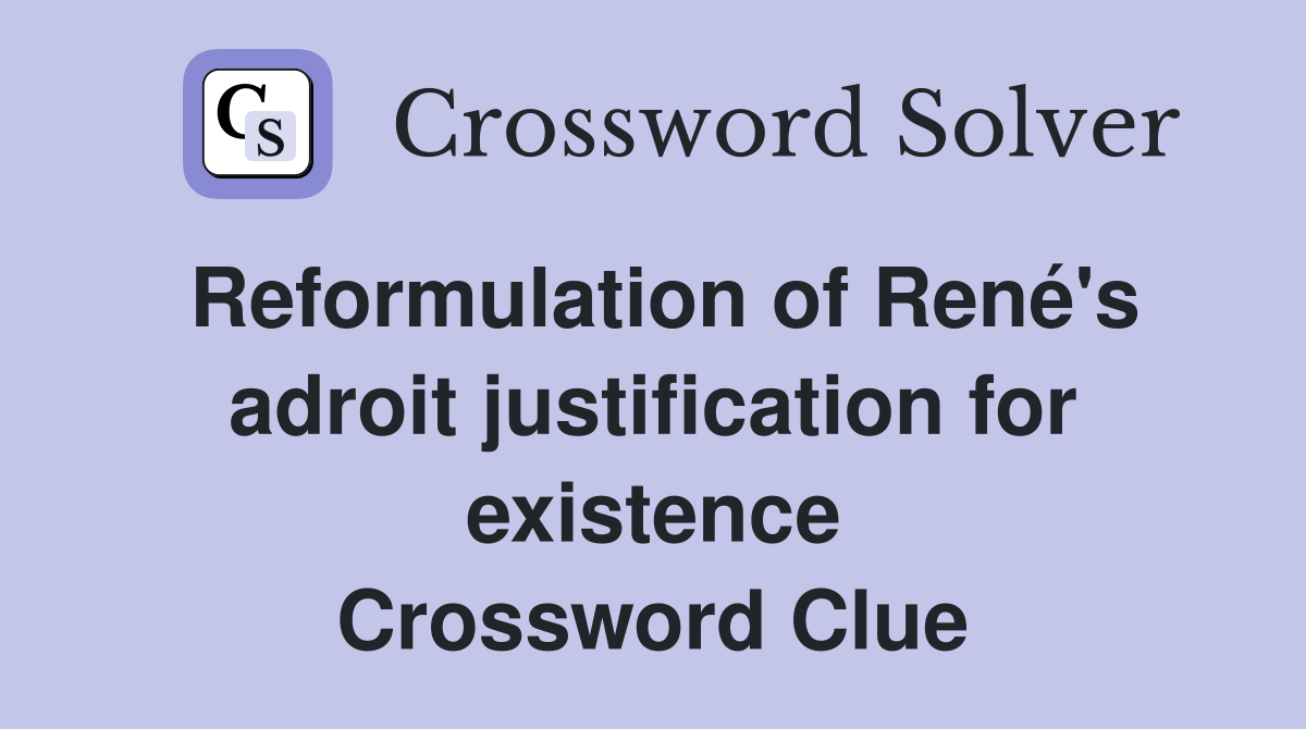 Reformulation of René's adroit justification for existence Crossword Clue