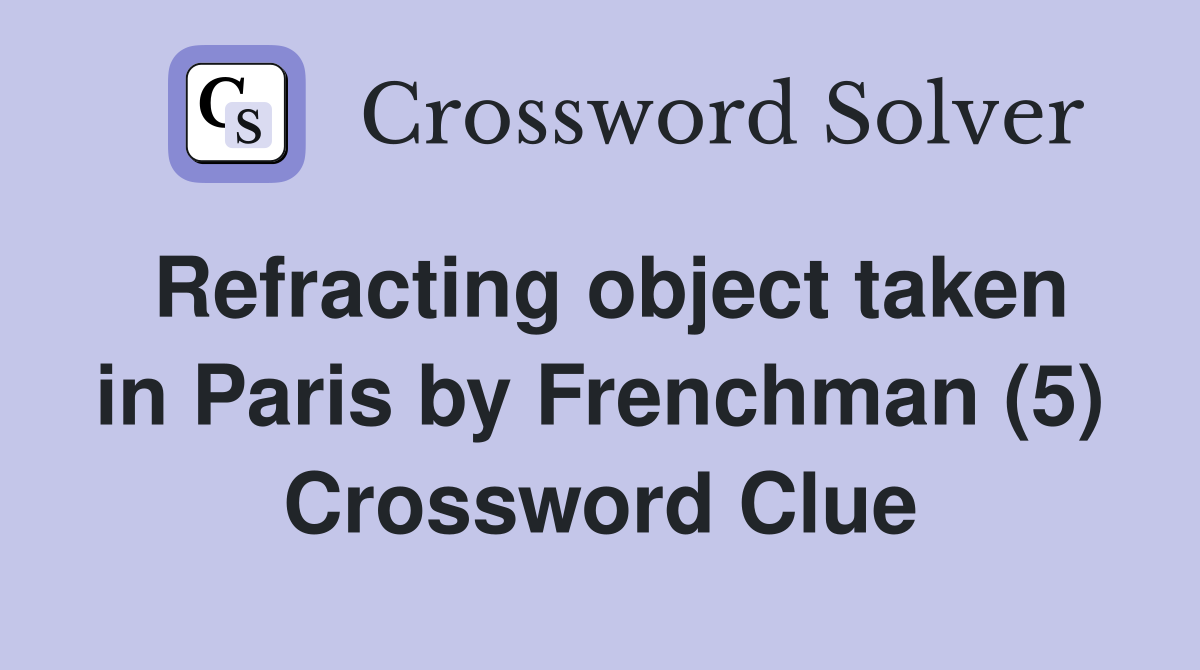 Refracting object taken in Paris by Frenchman (5) Crossword Clue