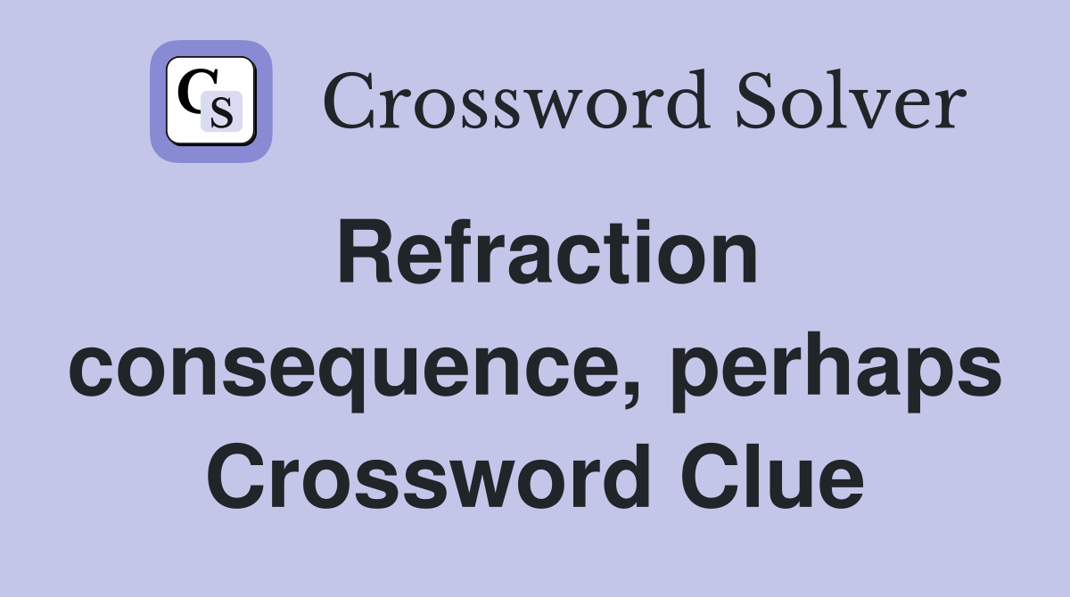 Refraction consequence, perhaps Crossword Clue