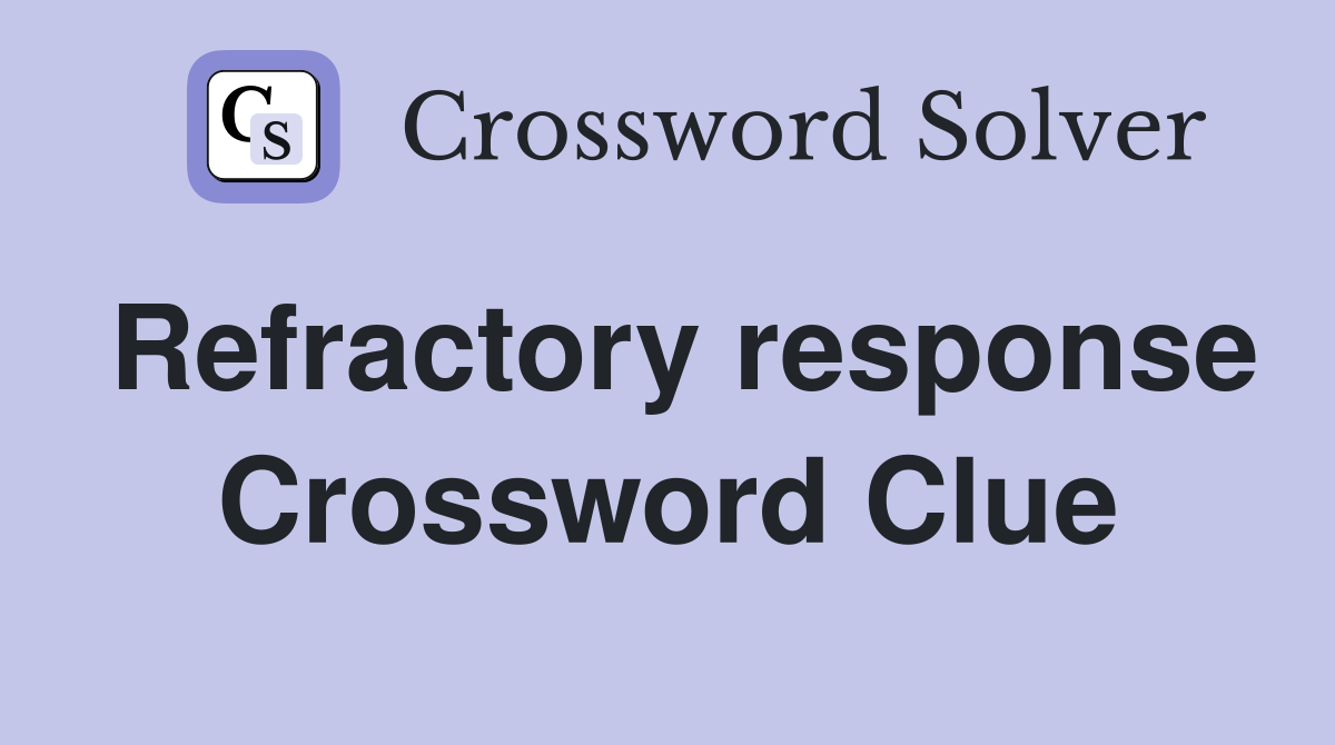 Refractory response Crossword Clue