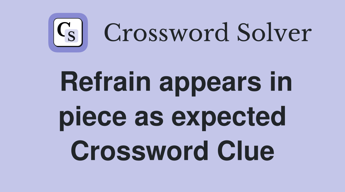 Refrain appears in piece as expected Crossword Clue