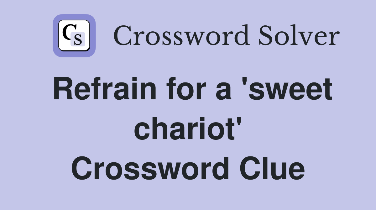 Refrain for a 'sweet chariot' Crossword Clue